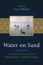 Water on sand: Environmental histories of the Middle East and North Africa (Mikhail, 2013)