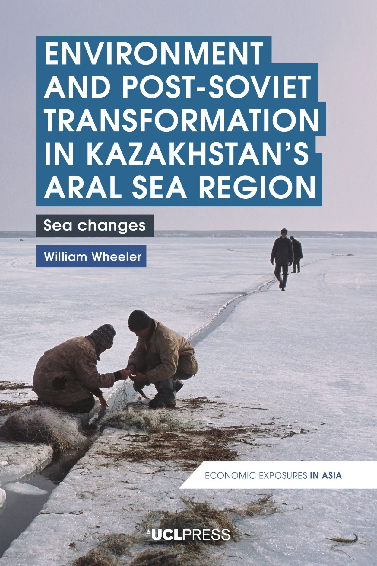 Environment and Post-Soviet transformation in Kazakhstan’s Aral Sea Region: Sea changes (Wheeler, 2021)