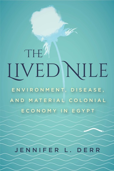 The lived Nile. Environment, disease, and material colonial economy in Egypt (Derr, 2019)