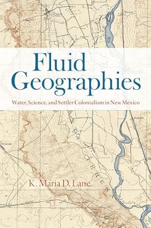 Fluid geographies: Water, science, and settler colonialism in New Mexico (Lane, 2024)