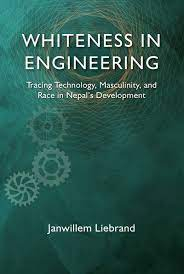 Whiteness in engineering: tracing technology, masculinity and race in Nepal’s development (Liebrand, 2021)