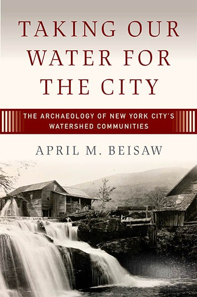 Taking our water for the city - The archaeology of new york city’s watershed communities (Beisaw, 2022)