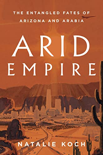 Arid empire: The entangled fates of Arizona and Arabia (Koch, 2023)