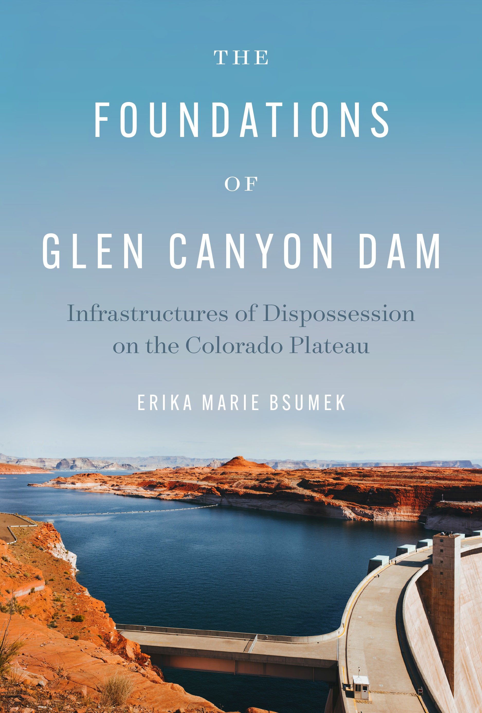 The foundations of Glen Canyon Dam: Infrastructures of dispossession on the Colorado Plateau (Bsumek, 2023)